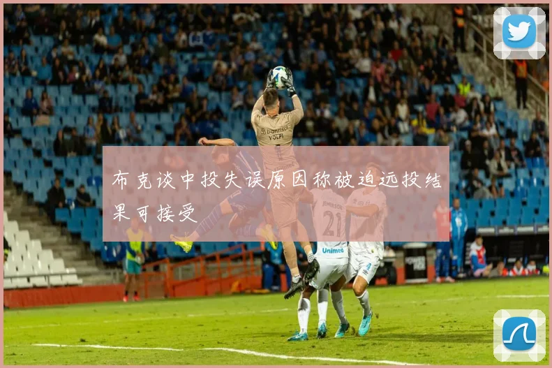 布克谈中投失误原因称被迫远投结果可接受