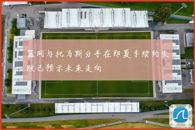 篮网与托马斯分手在即夏季续约失败已预示未来走向